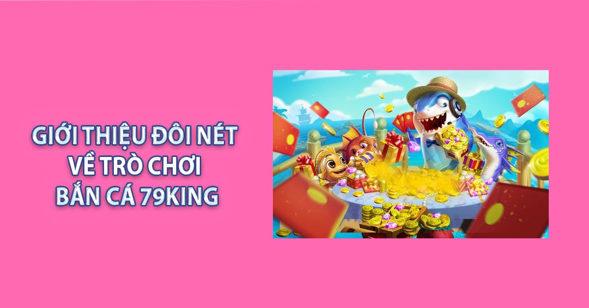 Giới thiệu đôi nét về trò chơi bắn cá 79KING